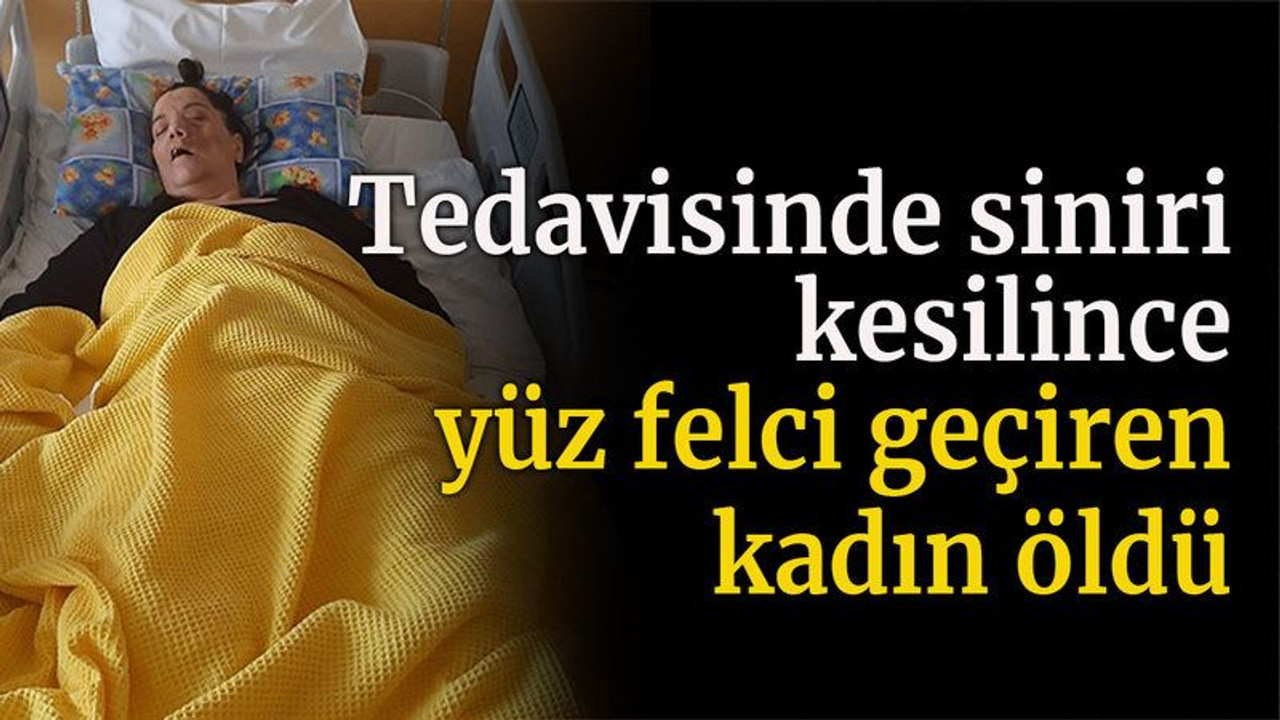 Tedavisinde siniri kesilince yüz felci geçiren kadın öldü